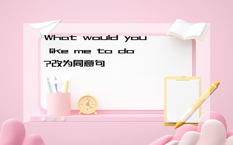What would you like me to do?改为同意句