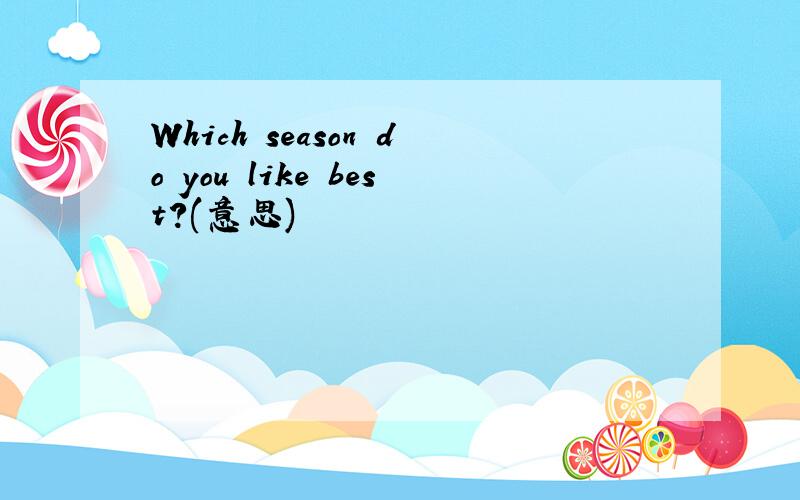 Which season do you like best?(意思)