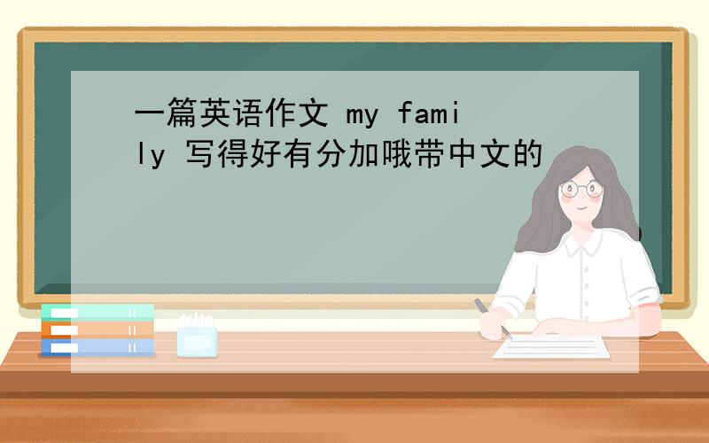 一篇英语作文 my family 写得好有分加哦带中文的