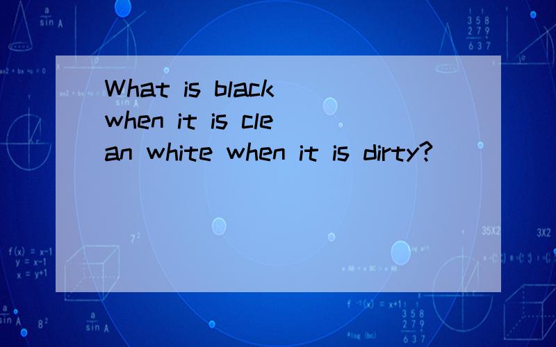 What is black when it is clean white when it is dirty?