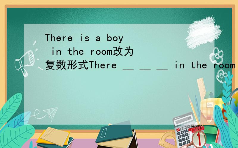 There is a boy in the room改为复数形式There __ __ __ in the room