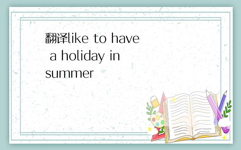 翻译like to have a holiday in summer