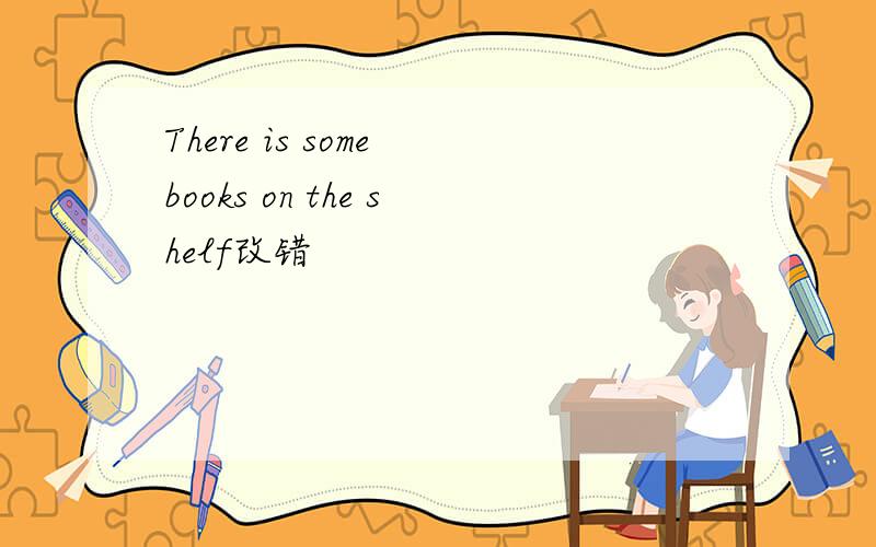 There is some books on the shelf改错
