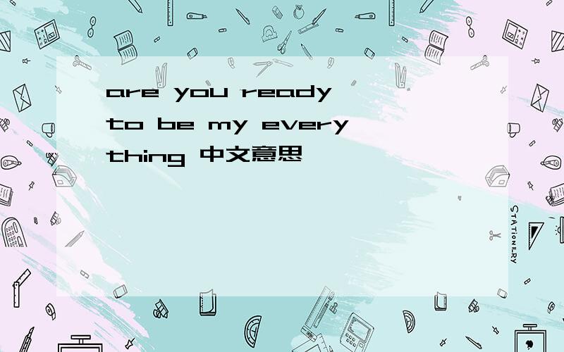 are you ready to be my everything 中文意思