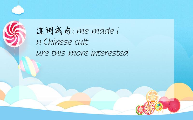 连词成句：me made in Chinese culture this more interested