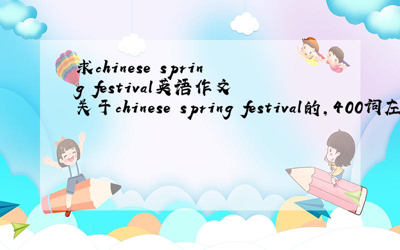 求chinese spring festival英语作文关于chinese spring festival的,400词左右,高一的水平,要有中文翻译