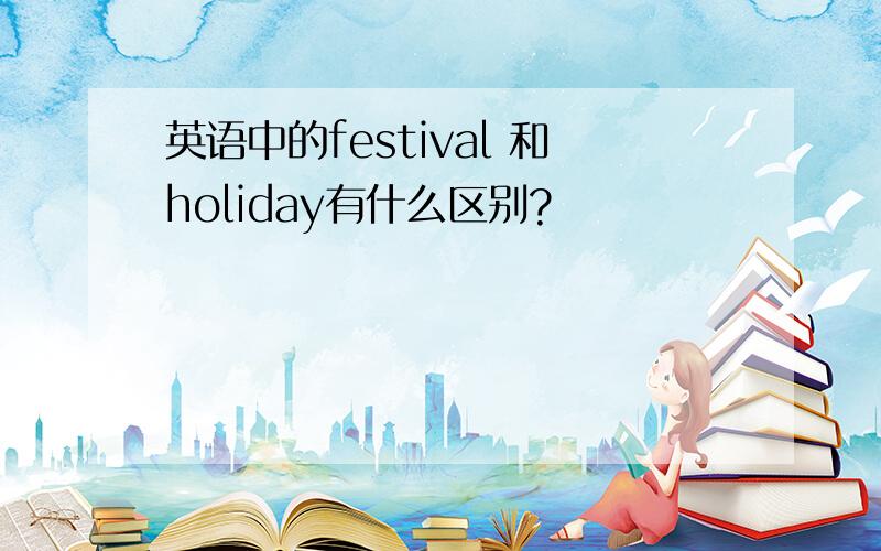 英语中的festival 和holiday有什么区别?