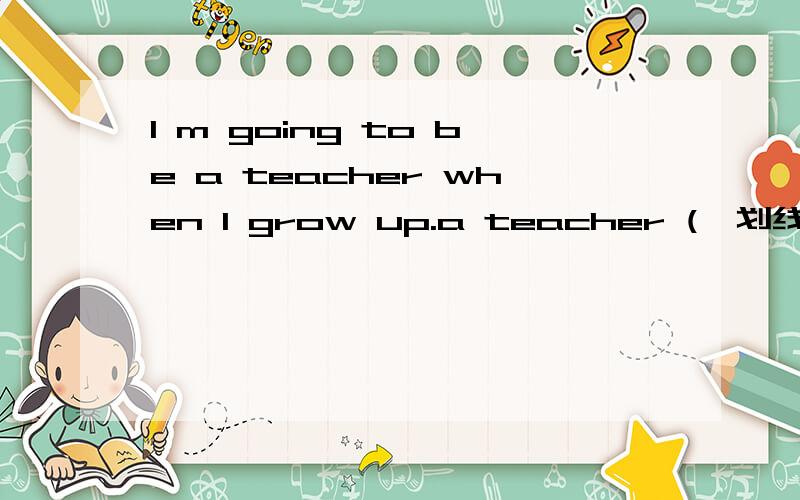 I m going to be a teacher when I grow up.a teacher (怼划线部分提问) _____ _____ you going to be when you grow up?