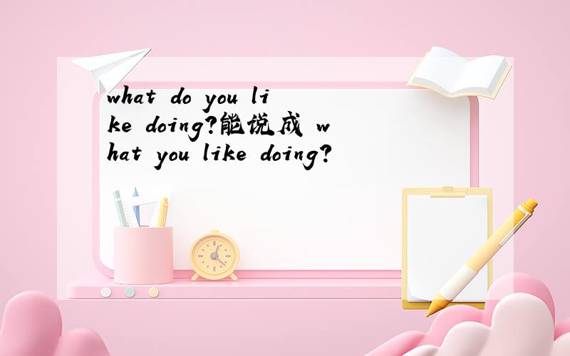 what do you like doing?能说成 what you like doing?