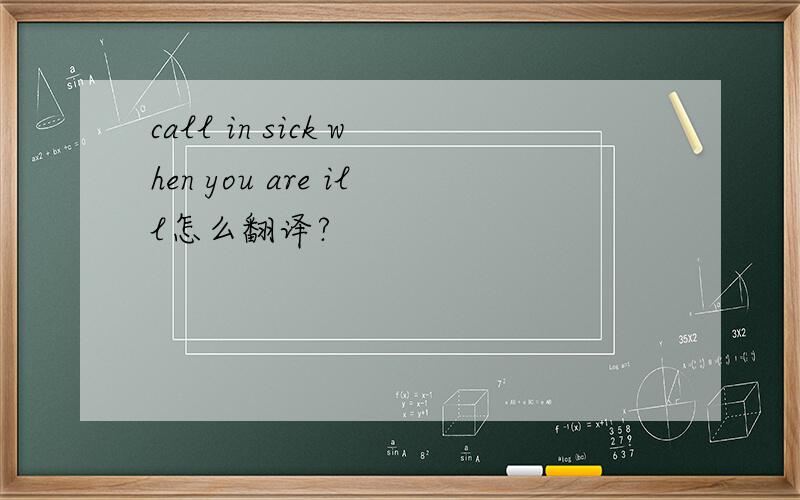 call in sick when you are ill怎么翻译?