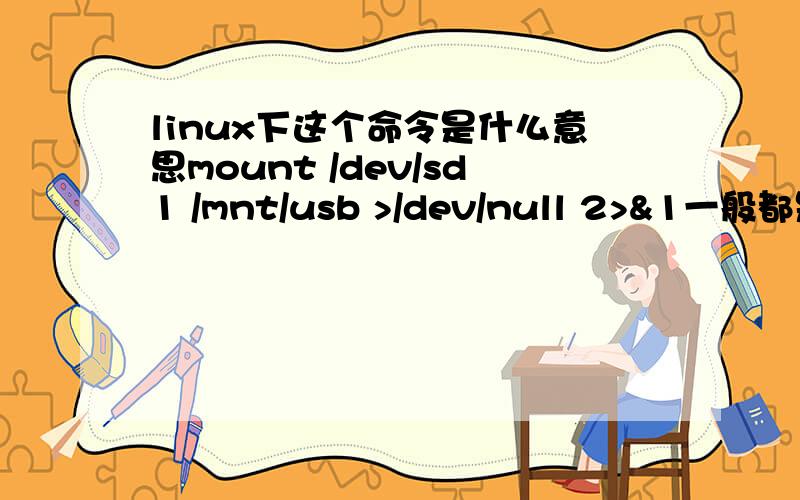 linux下这个命令是什么意思mount /dev/sd1 /mnt/usb >/dev/null 2>&1一般都是用挂载命令mount /dev/sdb1挂载U盘 不晓得命令/mnt/usb,mount /dev/sdb1 /mnt/usb >/dev/null 2>&1后面的参数是什么意思.