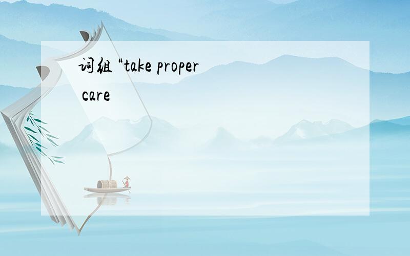 词组“take proper care