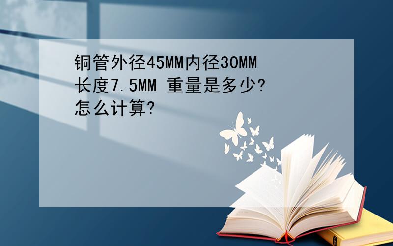 铜管外径45MM内径30MM长度7.5MM 重量是多少?怎么计算?