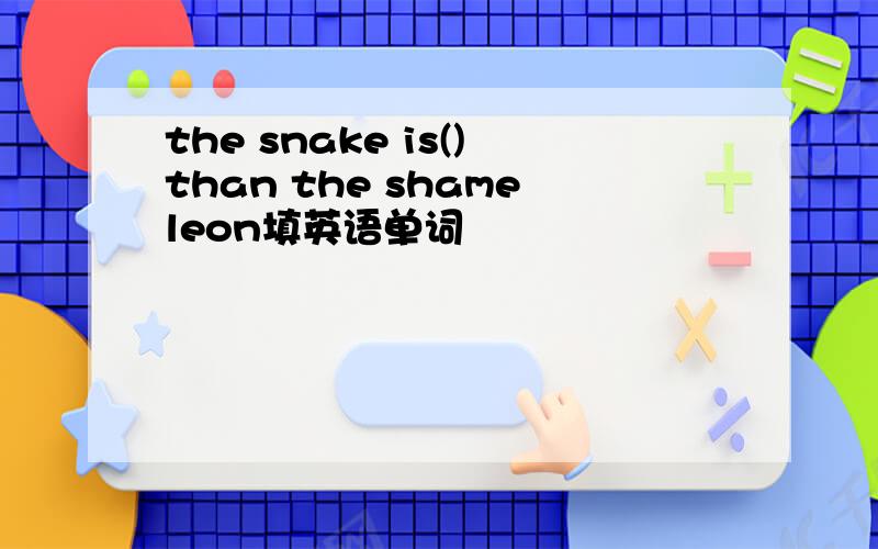 the snake is()than the shameleon填英语单词