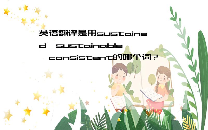 英语翻译是用sustained,sustainable ,consistent的哪个词?
