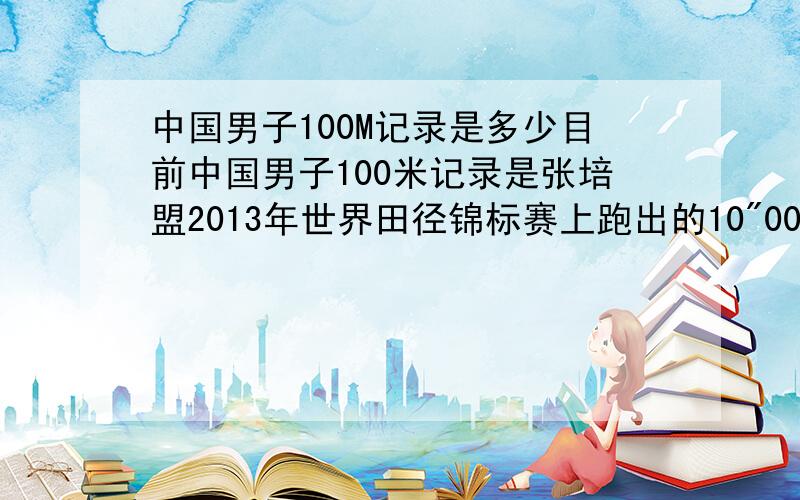 中国男子100M记录是多少目前中国男子100米记录是张培盟2013年世界田径锦标赛上跑出的10