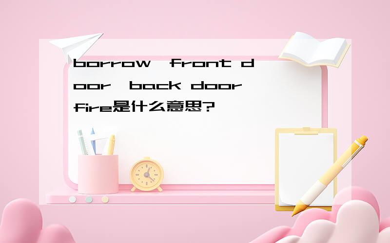 borrow、front door、back door、fire是什么意思?