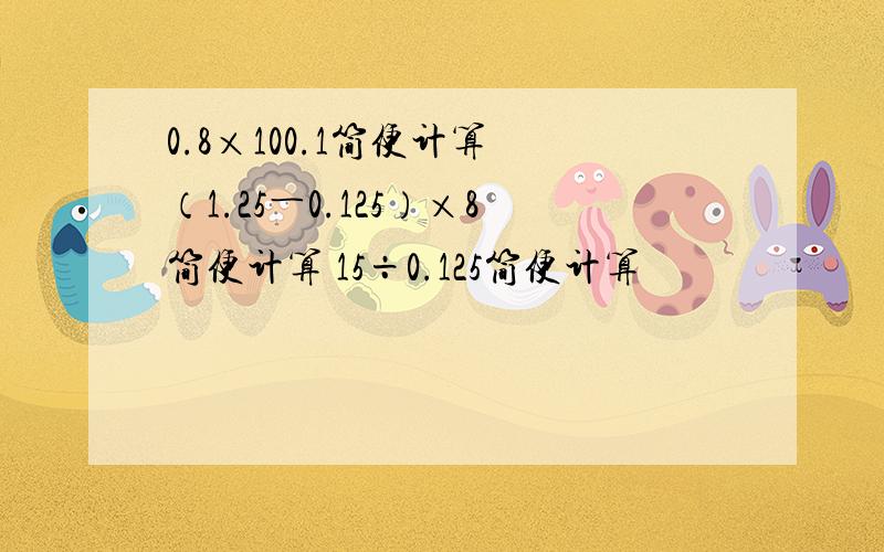 0.8×100.1简便计算 （1.25―0.125）×8简便计算 15÷0.125简便计算