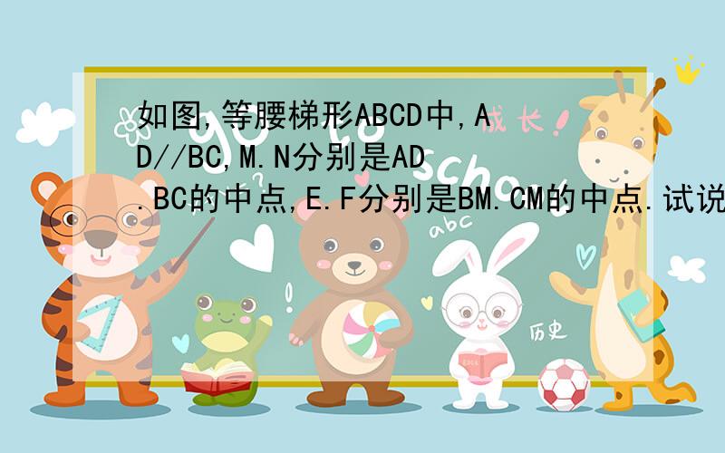 如图,等腰梯形ABCD中,AD//BC,M.N分别是AD.BC的中点,E.F分别是BM.CM的中点.试说明:四边形MENF是菱形