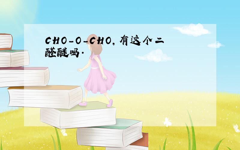 CHO-O-CHO,有这个二醛醚吗.