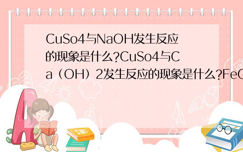 CuSo4与NaOH发生反应的现象是什么?CuSo4与Ca（OH）2发生反应的现象是什么?FeCl3与NaOH发生反应的现象是什么?FeCl3与Ca(OH)2发生反应的现象是什么?NaCo3与Ca（OH)2发生反应的现象是什么?