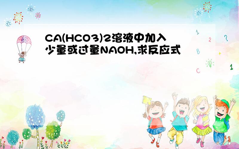 CA(HCO3)2溶液中加入少量或过量NAOH,求反应式