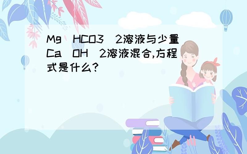 Mg(HCO3)2溶液与少量Ca(OH)2溶液混合,方程式是什么?