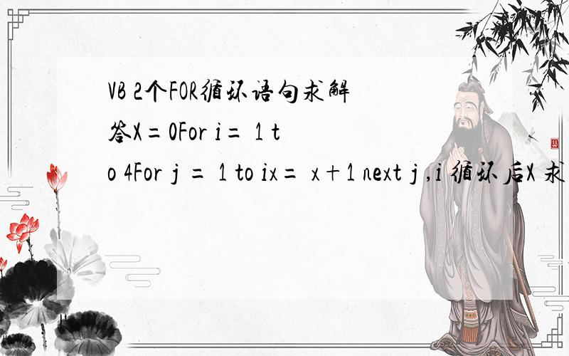 VB 2个FOR循环语句求解答X=0For i= 1 to 4For j = 1 to ix= x+1 next j ,i 循环后X 求循环解释两个For 怎么循环