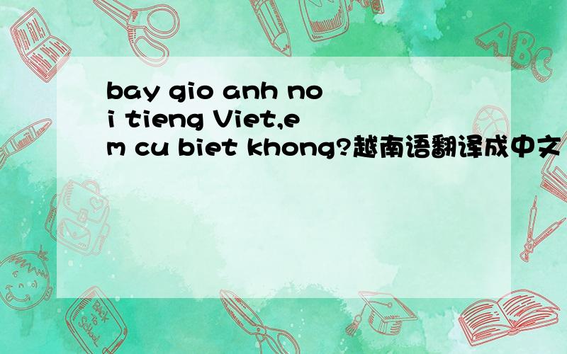 bay gio anh noi tieng Viet,em cu biet khong?越南语翻译成中文