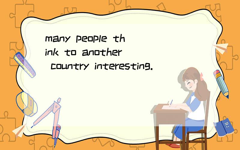 many people think to another country interesting.