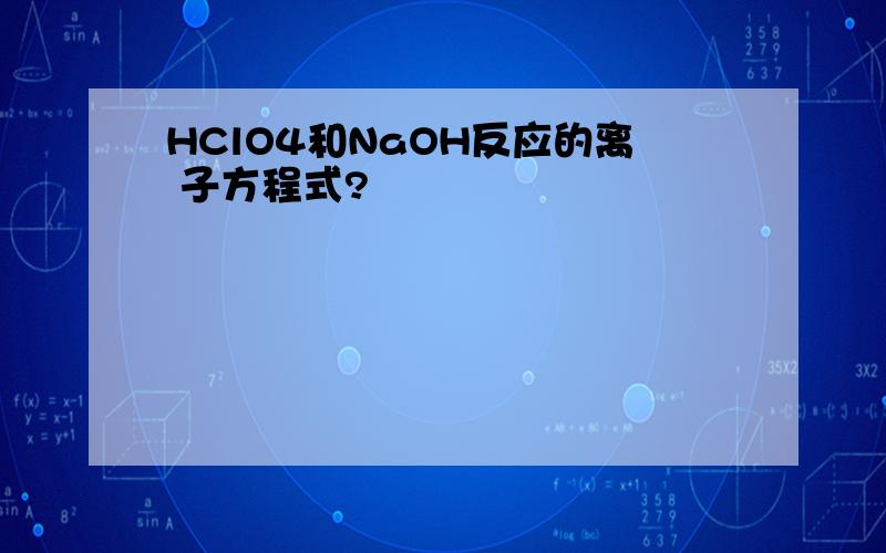 HClO4和NaOH反应的离 子方程式?