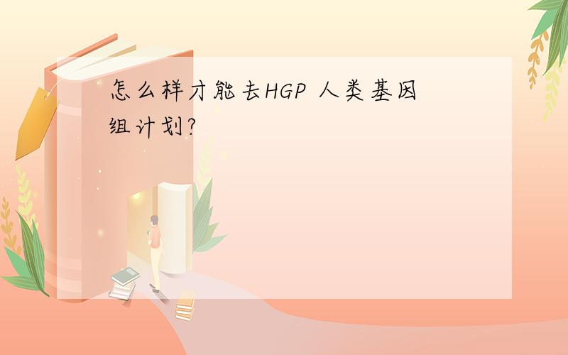 怎么样才能去HGP 人类基因组计划?