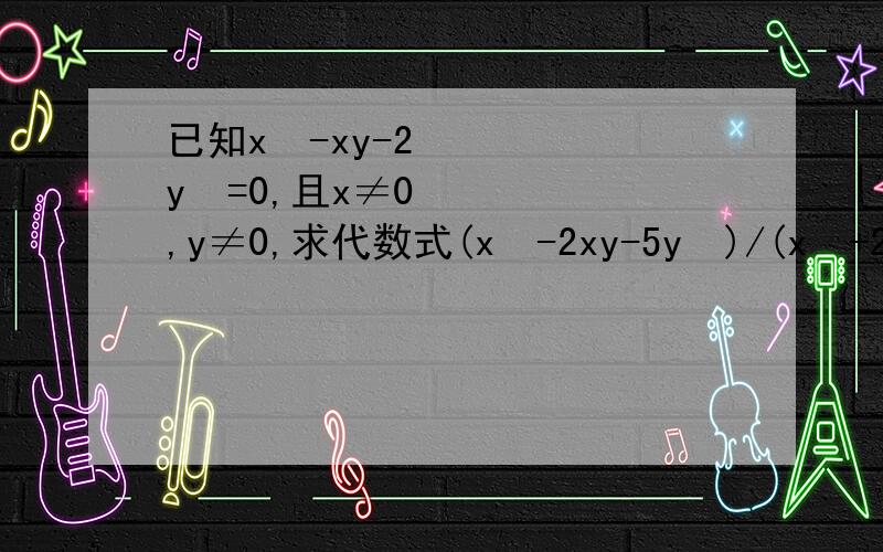已知x²-xy-2y²=0,且x≠0,y≠0,求代数式(x²-2xy-5y²)/(x²+2xy+5y²）的值.