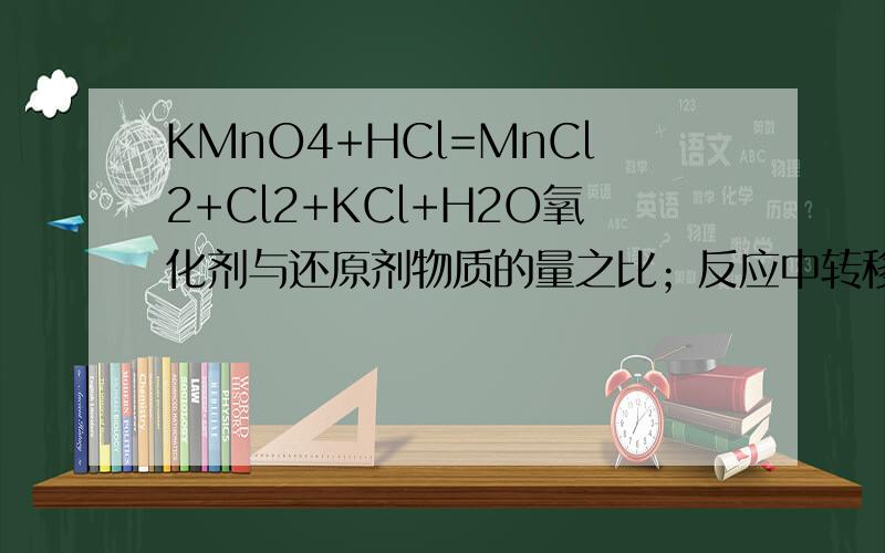 KMnO4+HCl=MnCl2+Cl2+KCl+H2O氧化剂与还原剂物质的量之比；反应中转移的电子数