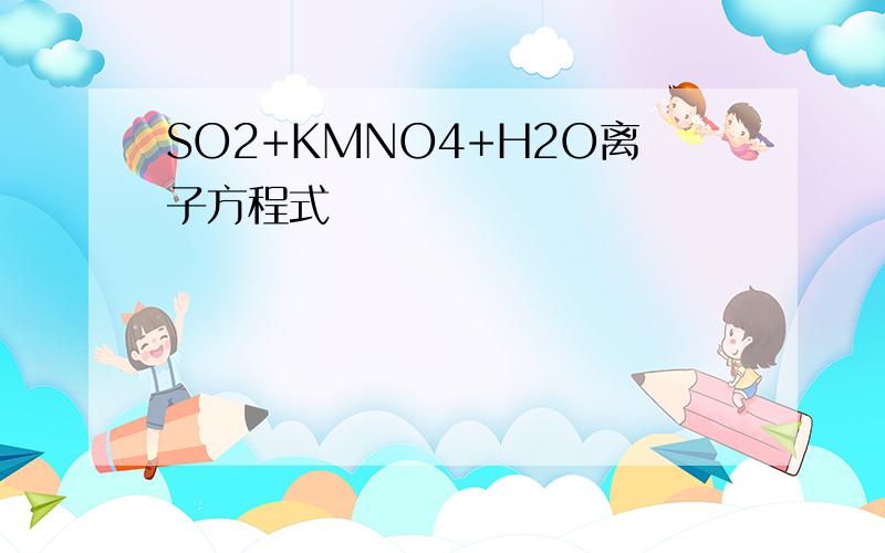 SO2+KMNO4+H2O离子方程式