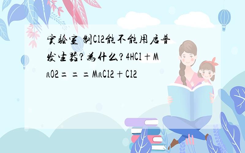 实验室 制Cl2能不能用启普发生器?为什么?4HCl+MnO2===MnCl2+Cl2