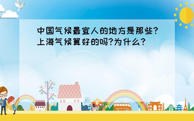 中国气候最宜人的地方是那些?上海气候算好的吗?为什么?