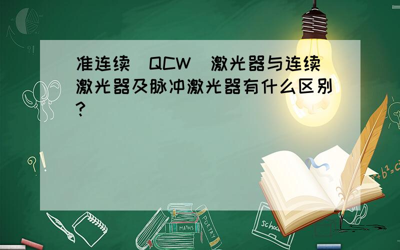 准连续（QCW）激光器与连续激光器及脉冲激光器有什么区别?