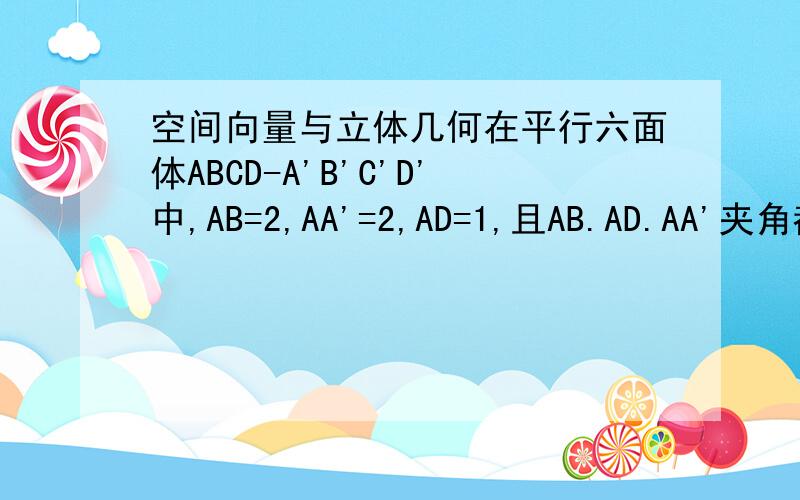 空间向量与立体几何在平行六面体ABCD-A'B'C'D'中,AB=2,AA'=2,AD=1,且AB.AD.AA'夹角都是60度,则向量AC'*向量BD'=?