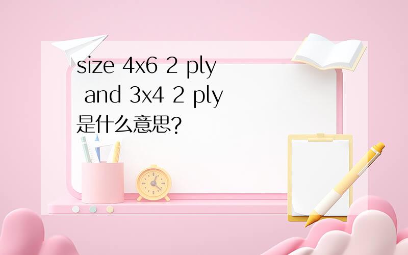 size 4x6 2 ply and 3x4 2 ply是什么意思?
