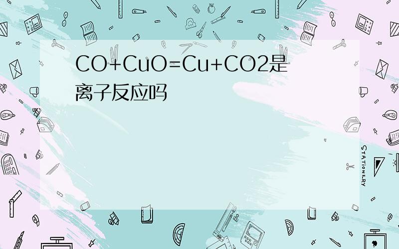 CO+CuO=Cu+CO2是离子反应吗