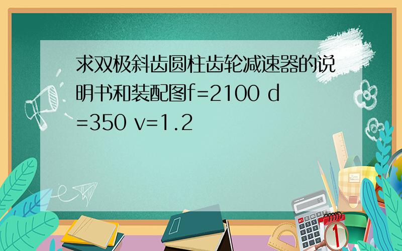 求双极斜齿圆柱齿轮减速器的说明书和装配图f=2100 d=350 v=1.2