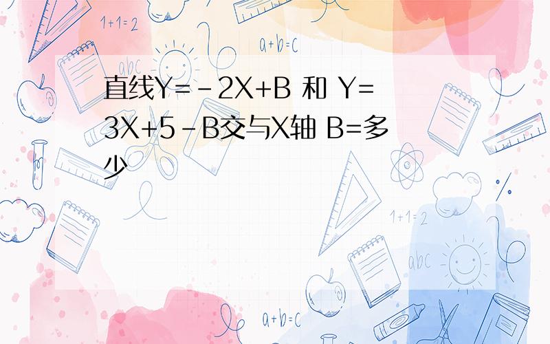 直线Y=-2X+B 和 Y=3X+5-B交与X轴 B=多少