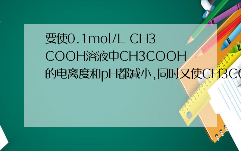 要使0.1mol/L CH3COOH溶液中CH3COOH的电离度和pH都减小,同时又使CH3COO-浓度增