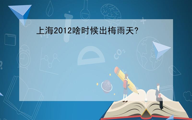 上海2012啥时候出梅雨天?