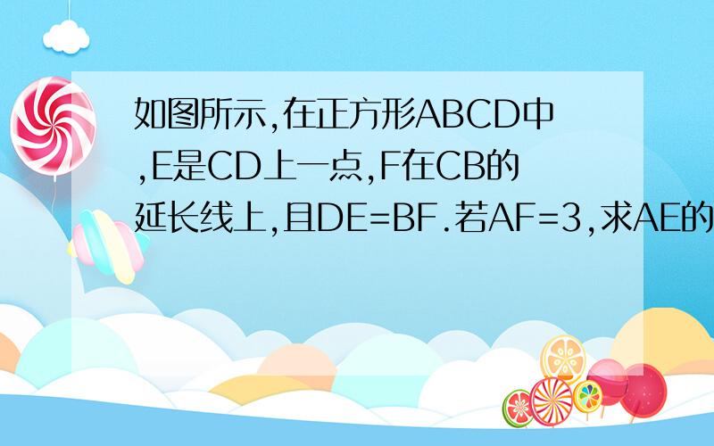 如图所示,在正方形ABCD中,E是CD上一点,F在CB的延长线上,且DE=BF.若AF=3,求AE的长