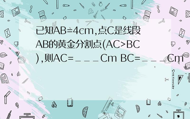 已知AB=4cm,点C是线段AB的黄金分割点(AC>BC),则AC=___Cm BC=___Cm