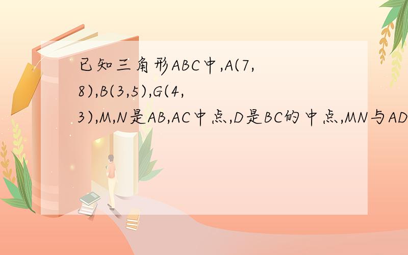 已知三角形ABC中,A(7,8),B(3,5),G(4,3),M,N是AB,AC中点,D是BC的中点,MN与AD交于F,秋向量DF已知三角形ABC中,A(7,8),B(3,5),G(4,3),M,N是AB,AC中点,D是BC的中点,MN与AD交于F,求向量DF