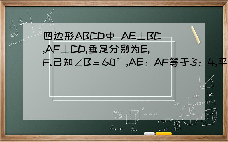 四边形ABCD中 AE⊥BC,AF⊥CD,垂足分别为E,F.已知∠B＝60°,AE：AF等于3：4,平行四边形ABCD的周长为561.求证 BE+DF=CE+CF2.求AB.AD的长3.求平行四边形的面积