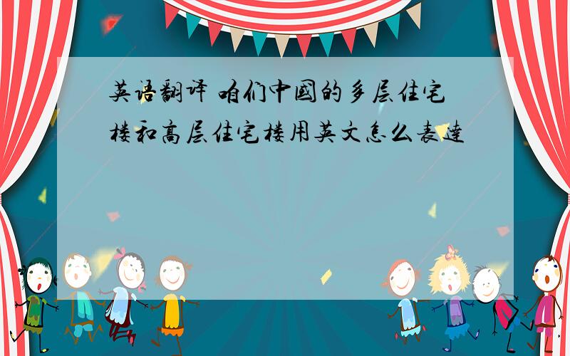 英语翻译 咱们中国的多层住宅楼和高层住宅楼用英文怎么表达
